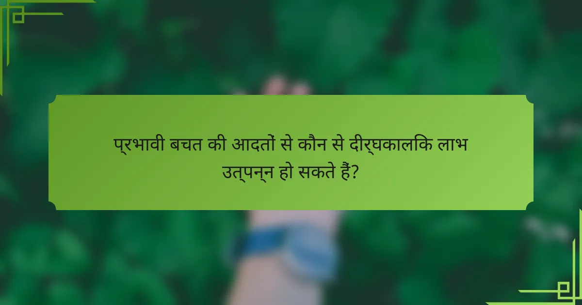 प्रभावी बचत की आदतों से कौन से दीर्घकालिक लाभ उत्पन्न हो सकते हैं?