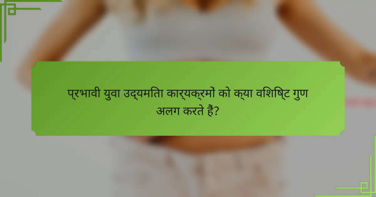 प्रभावी युवा उद्यमिता कार्यक्रमों को क्या विशिष्ट गुण अलग करते हैं?
