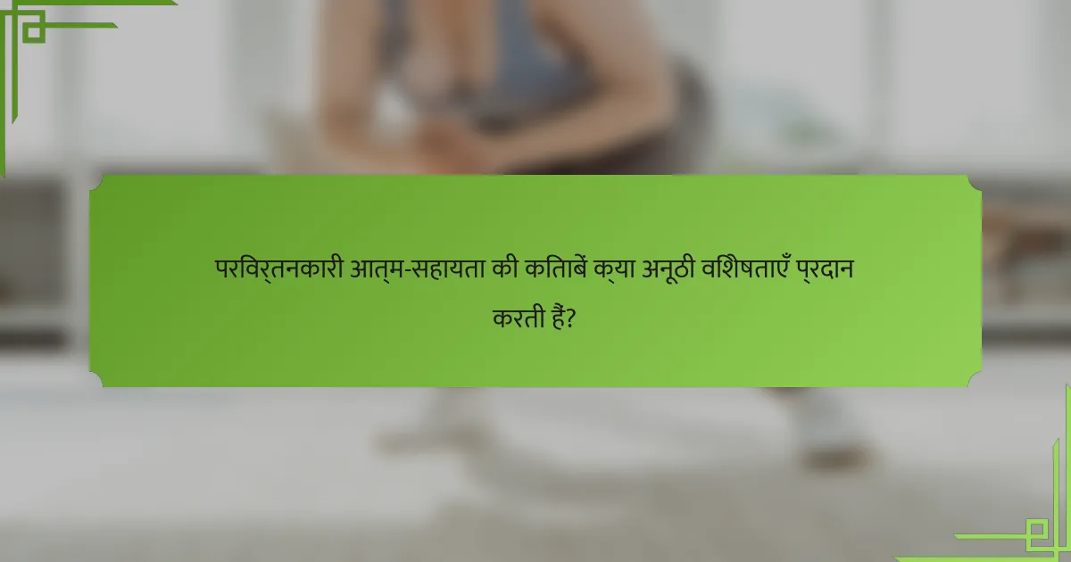 परिवर्तनकारी आत्म-सहायता की किताबें क्या अनूठी विशेषताएँ प्रदान करती हैं?