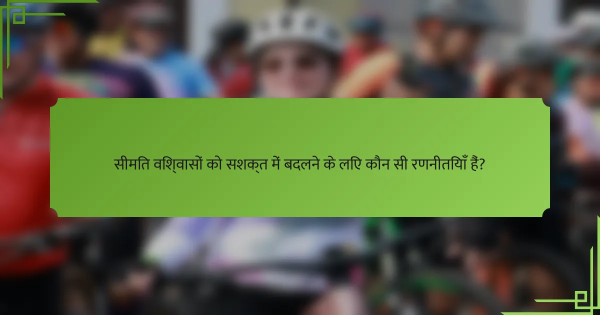 सीमित विश्वासों को सशक्त में बदलने के लिए कौन सी रणनीतियाँ हैं?