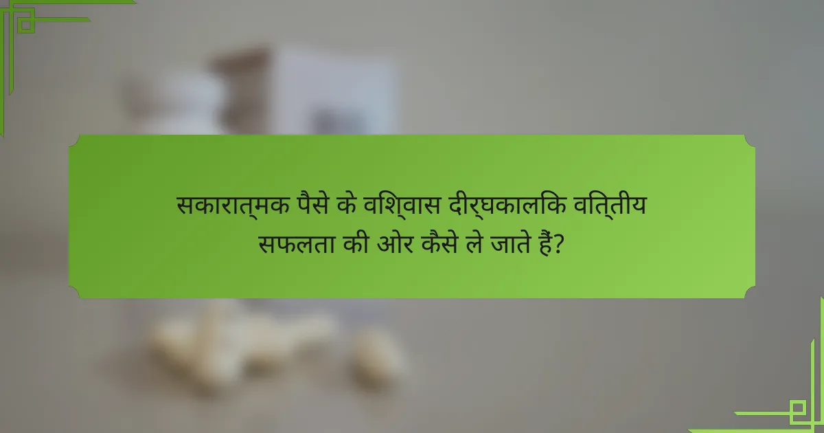 सकारात्मक पैसे के विश्वास दीर्घकालिक वित्तीय सफलता की ओर कैसे ले जाते हैं?