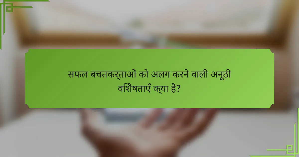सफल बचतकर्ताओं को अलग करने वाली अनूठी विशेषताएँ क्या हैं?