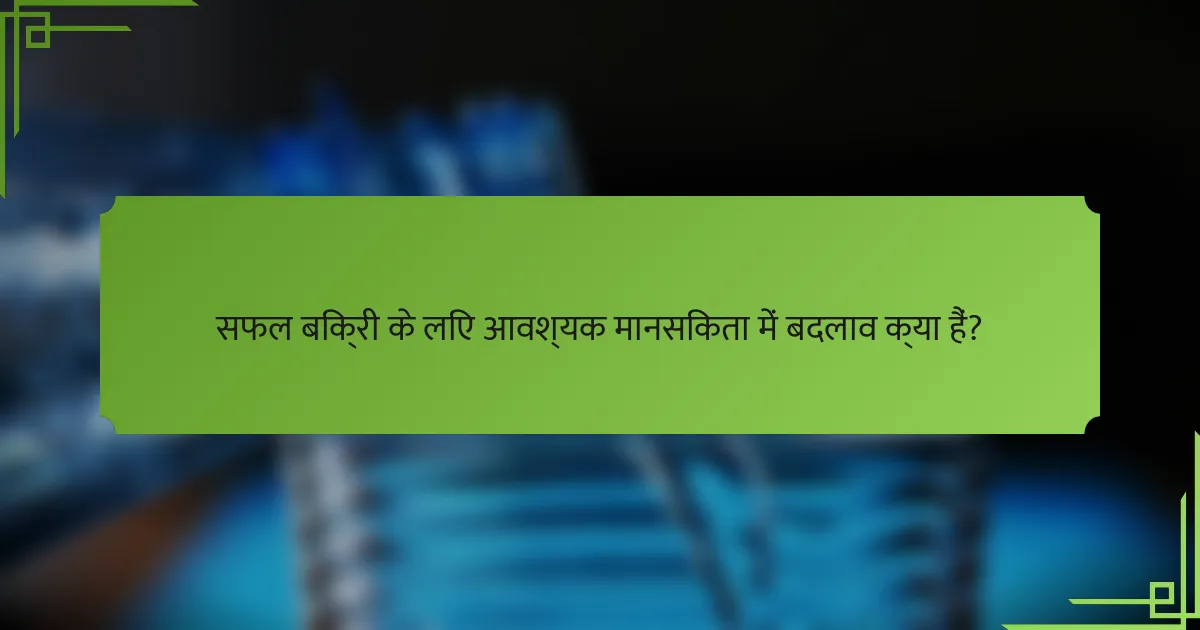 सफल बिक्री के लिए आवश्यक मानसिकता में बदलाव क्या हैं?