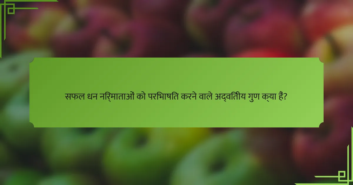 सफल धन निर्माताओं को परिभाषित करने वाले अद्वितीय गुण क्या हैं?