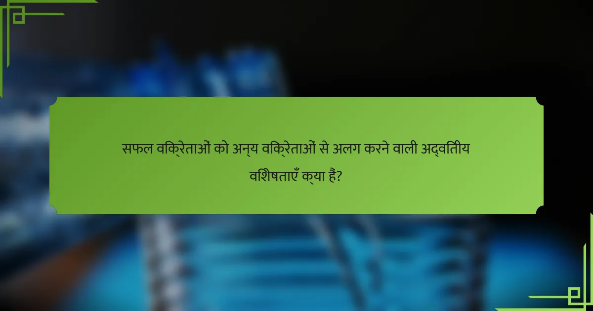 सफल विक्रेताओं को अन्य विक्रेताओं से अलग करने वाली अद्वितीय विशेषताएँ क्या हैं?