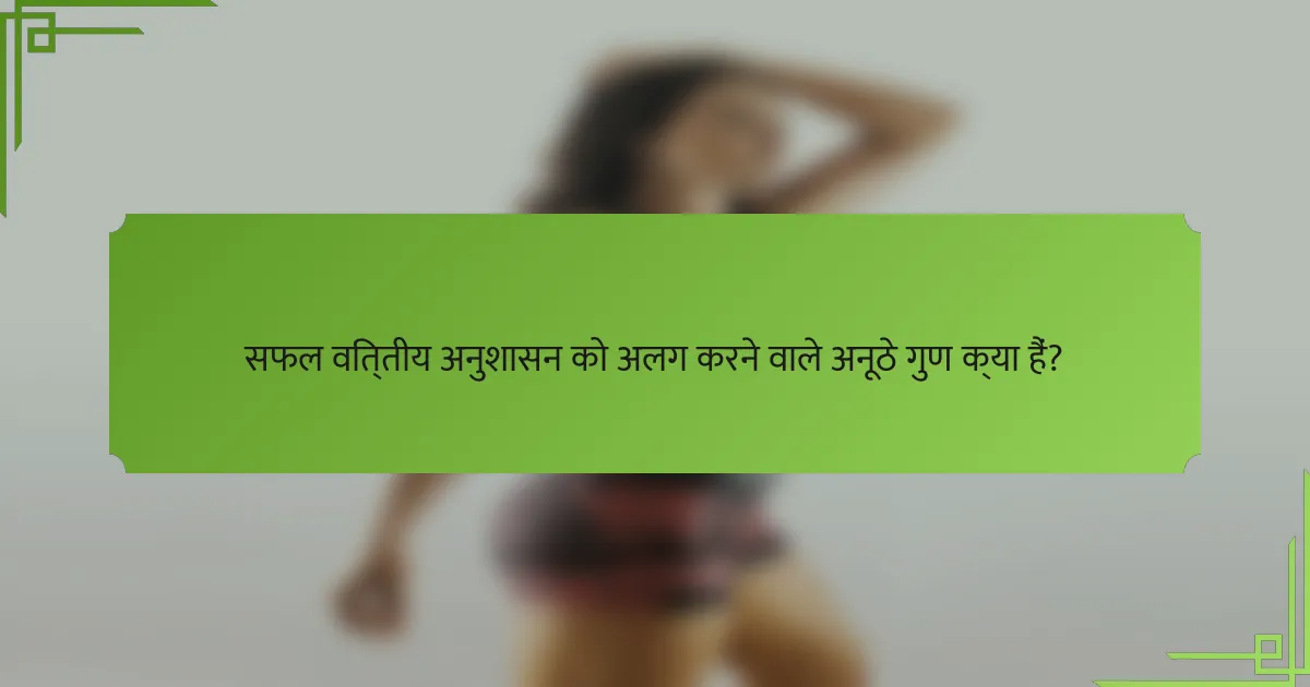 सफल वित्तीय अनुशासन को अलग करने वाले अनूठे गुण क्या हैं?