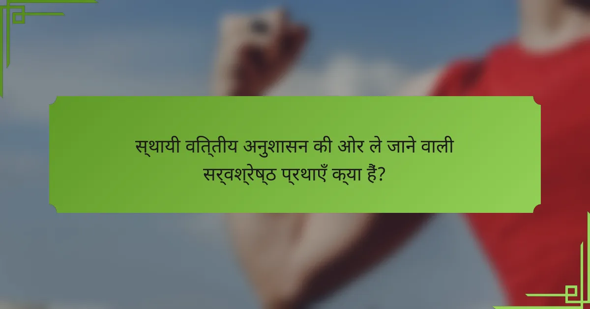 स्थायी वित्तीय अनुशासन की ओर ले जाने वाली सर्वश्रेष्ठ प्रथाएँ क्या हैं?