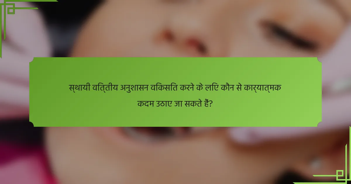 स्थायी वित्तीय अनुशासन विकसित करने के लिए कौन से कार्यात्मक कदम उठाए जा सकते हैं?