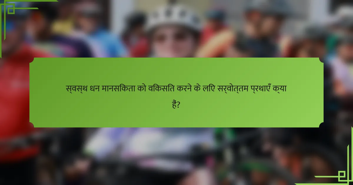 स्वस्थ धन मानसिकता को विकसित करने के लिए सर्वोत्तम प्रथाएँ क्या हैं?