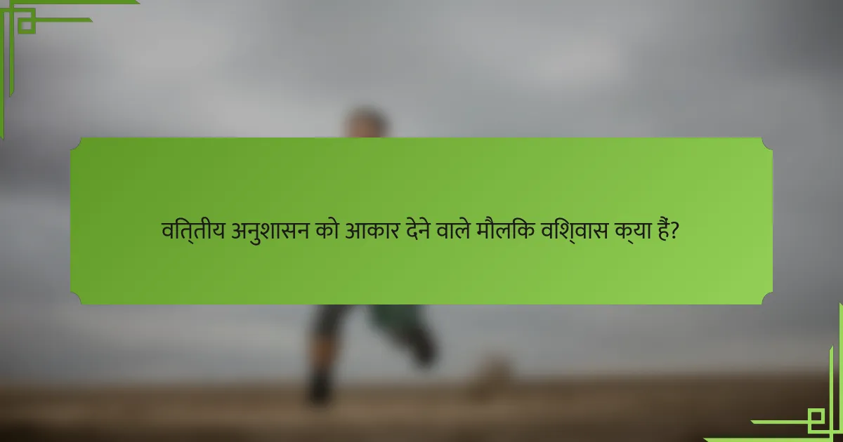 वित्तीय अनुशासन को आकार देने वाले मौलिक विश्वास क्या हैं?