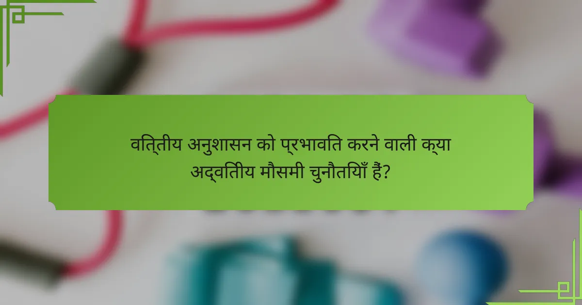 वित्तीय अनुशासन को प्रभावित करने वाली क्या अद्वितीय मौसमी चुनौतियाँ हैं?