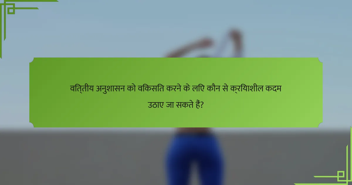 वित्तीय अनुशासन को विकसित करने के लिए कौन से क्रियाशील कदम उठाए जा सकते हैं?
