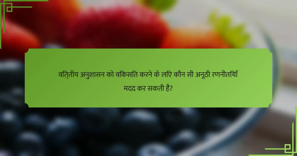 वित्तीय अनुशासन को विकसित करने के लिए कौन सी अनूठी रणनीतियाँ मदद कर सकती हैं?