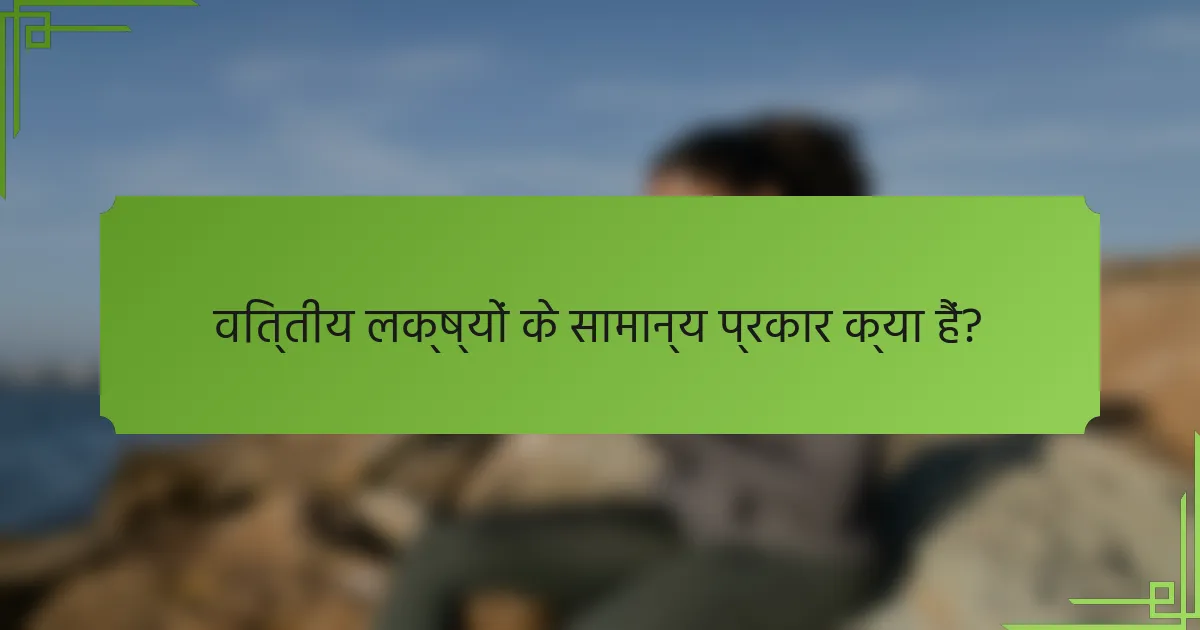 वित्तीय लक्ष्यों के सामान्य प्रकार क्या हैं?