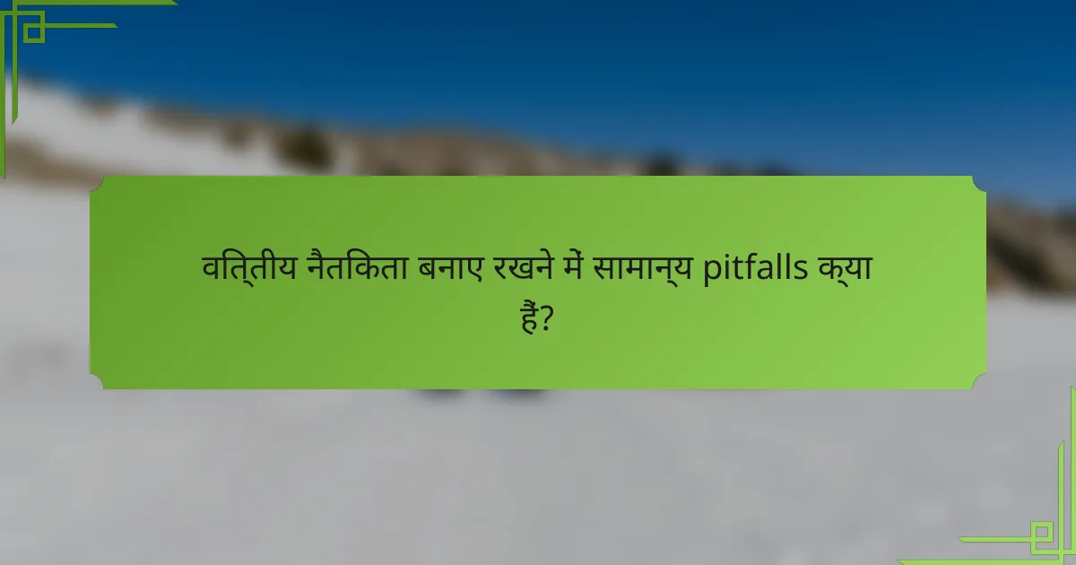 वित्तीय नैतिकता बनाए रखने में सामान्य pitfalls क्या हैं?