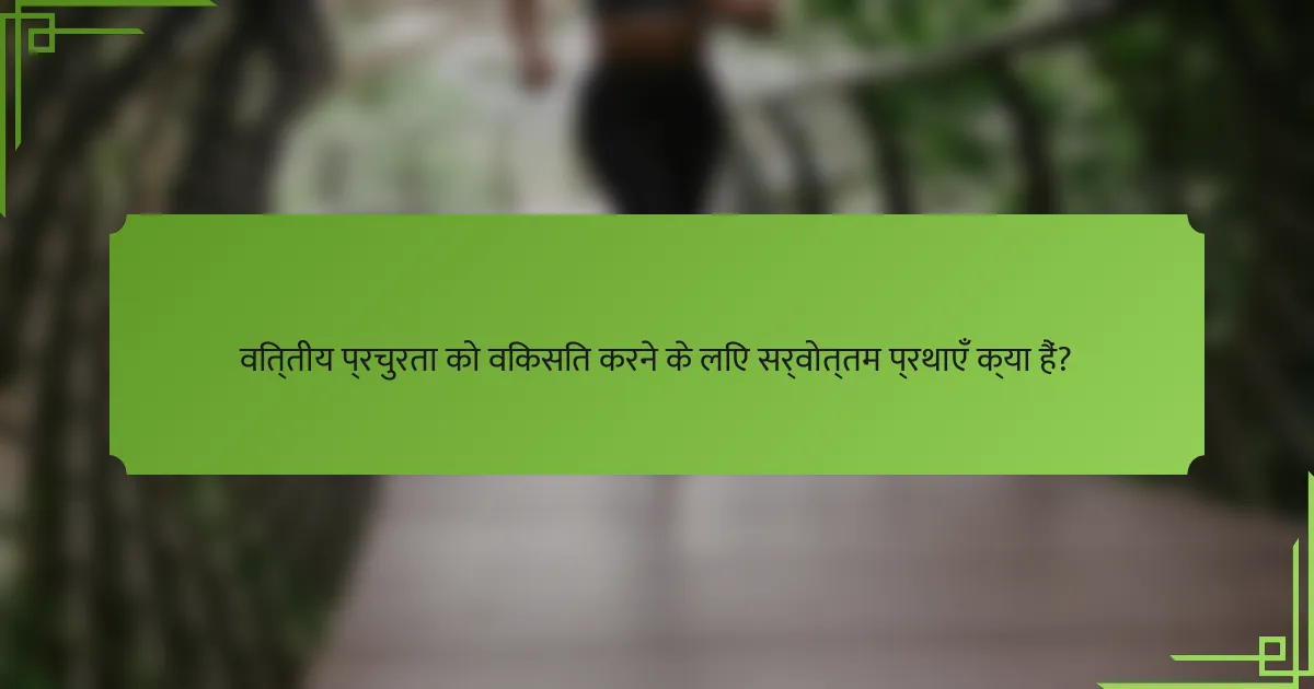 वित्तीय प्रचुरता को विकसित करने के लिए सर्वोत्तम प्रथाएँ क्या हैं?