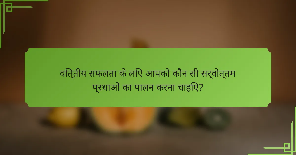 वित्तीय सफलता के लिए आपको कौन सी सर्वोत्तम प्रथाओं का पालन करना चाहिए?