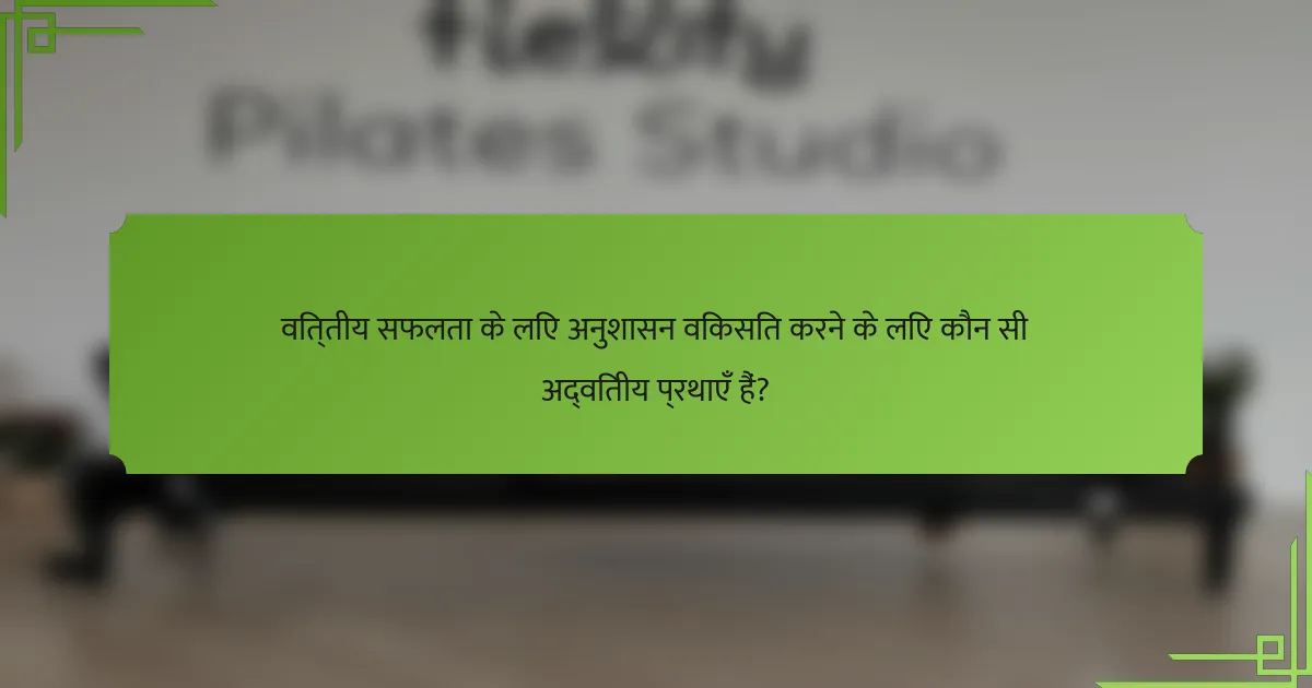 वित्तीय सफलता के लिए अनुशासन विकसित करने के लिए कौन सी अद्वितीय प्रथाएँ हैं?