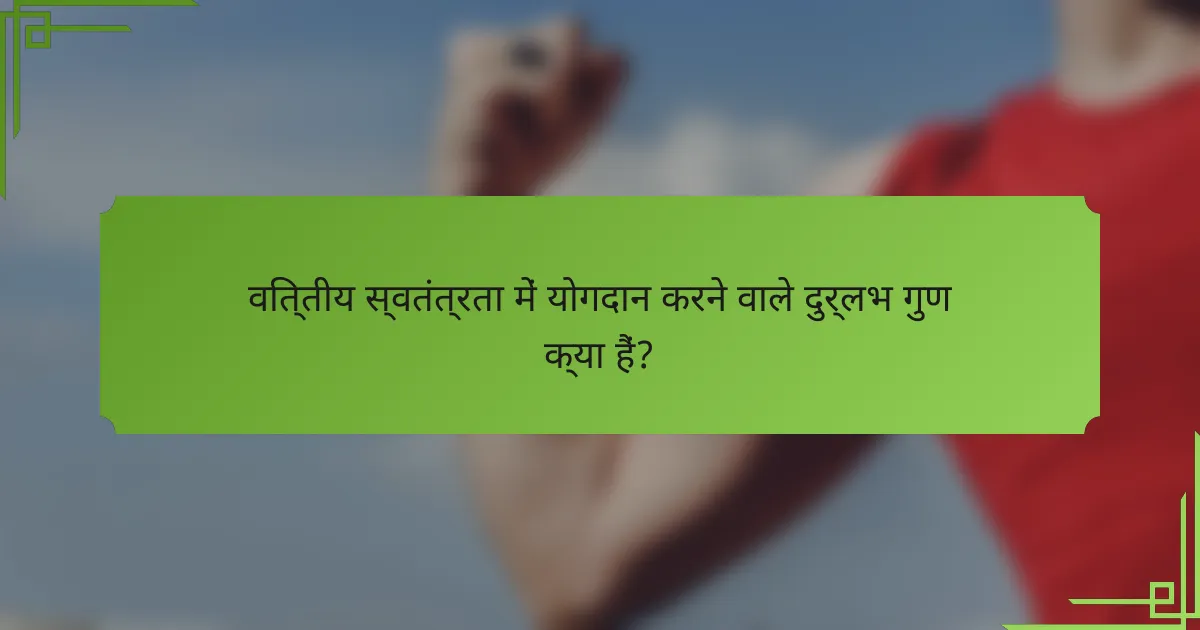 वित्तीय स्वतंत्रता में योगदान करने वाले दुर्लभ गुण क्या हैं?