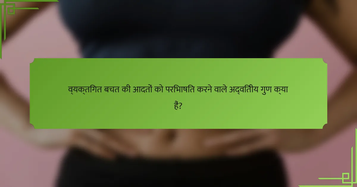 व्यक्तिगत बचत की आदतों को परिभाषित करने वाले अद्वितीय गुण क्या हैं?