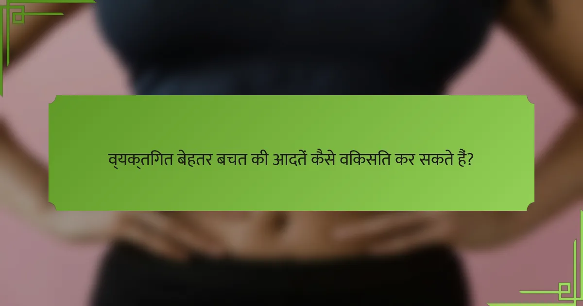 व्यक्तिगत बेहतर बचत की आदतें कैसे विकसित कर सकते हैं?