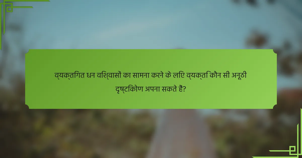 व्यक्तिगत धन विश्वासों का सामना करने के लिए व्यक्ति कौन सी अनूठी दृष्टिकोण अपना सकते हैं?