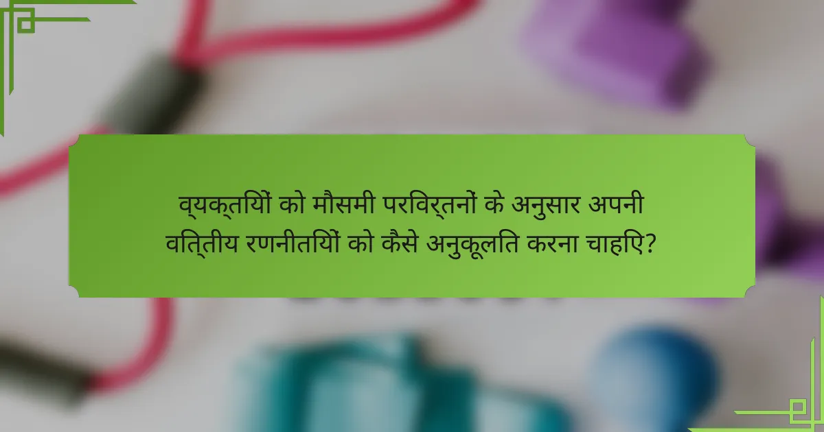 व्यक्तियों को मौसमी परिवर्तनों के अनुसार अपनी वित्तीय रणनीतियों को कैसे अनुकूलित करना चाहिए?